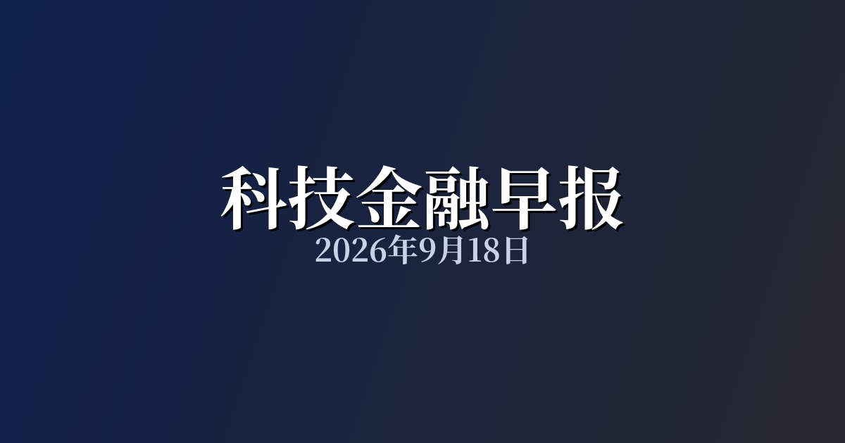 科技金融早报 · 2026年9月18日