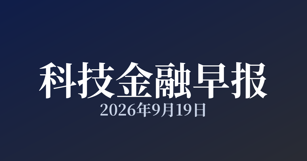 科技金融早报 · 2026年9月19日