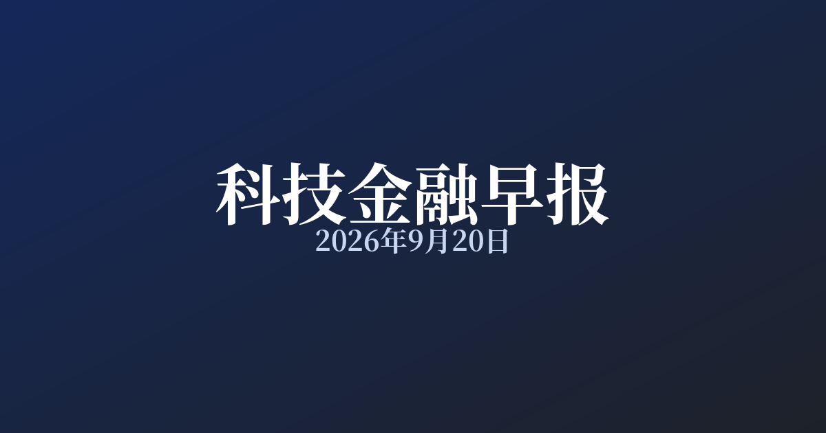 科技金融早报 · 2026年9月20日