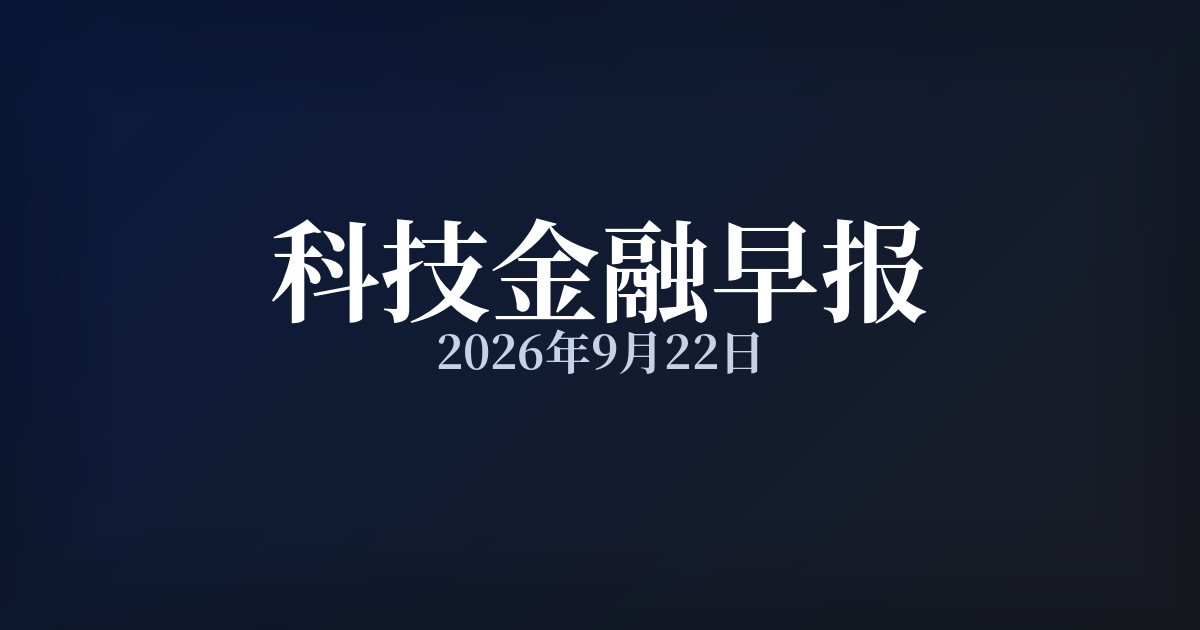 科技金融早报 · 2026年9月22日